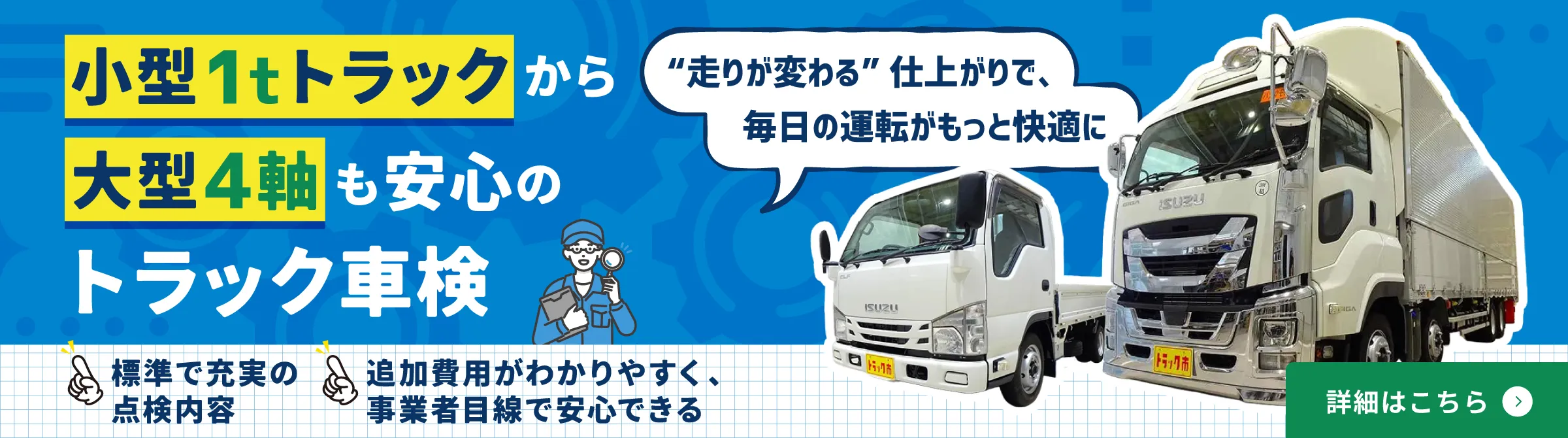“走りが変わる” 仕上がりで、毎日の運転がもっと快適に。標準で充実の点検内容。追加費用がわかりやすく、事業者目線で安心できるトラック車検です。